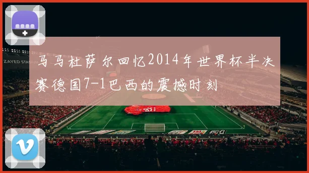 马马杜萨尔回忆2014年世界杯半决赛德国7-1巴西的震撼时刻