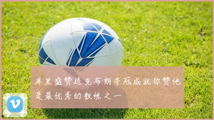 库里盛赞迈克布朗夺冠成就称赞他是最优秀的教练之一