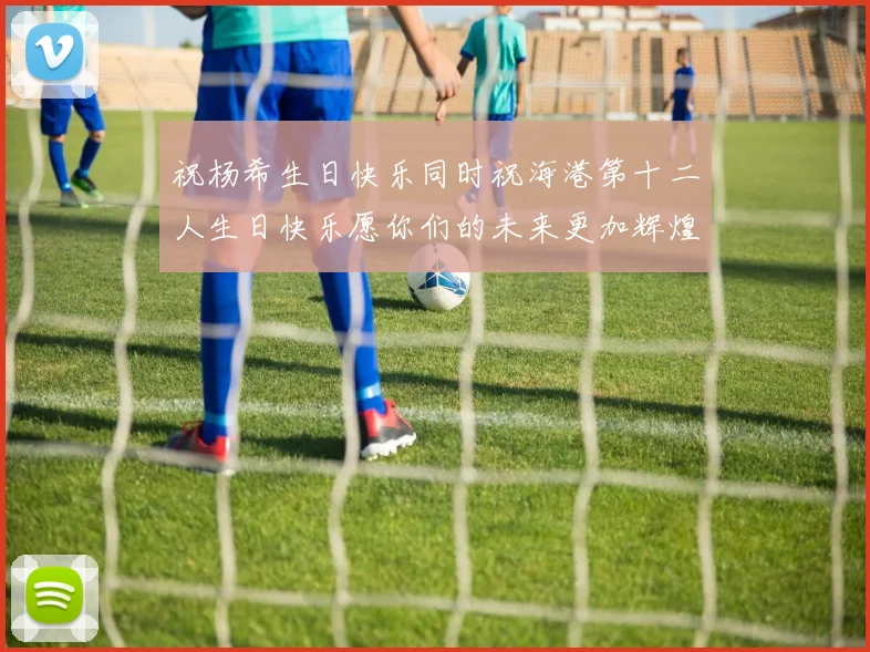 祝杨希生日快乐同时祝海港第十二人生日快乐愿你们的未来更加辉煌绚烂