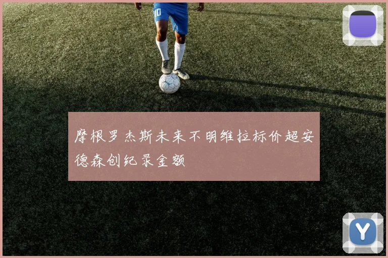 摩根罗杰斯未来不明维拉标价超安德森创纪录金额